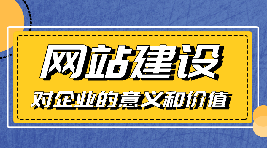 網(wǎng)站建設(shè)對(duì)企業(yè)的意義和價(jià)值是什么？